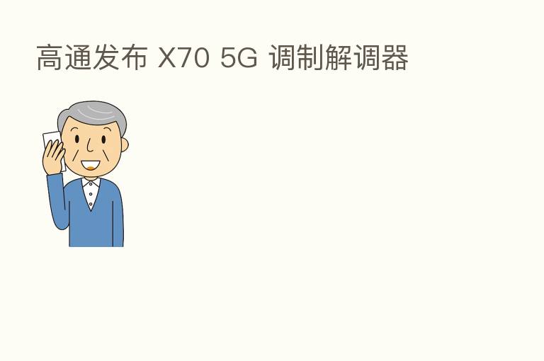 高通发布 X70 5G 调制解调器