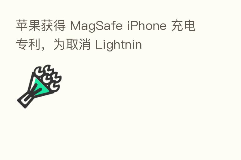 苹果获得 MagSafe iPhone 充电专利，为取消 Lightnin