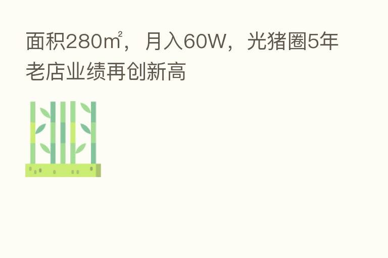 面积280㎡，月入60W，光猪圈5年老店业绩再创新高