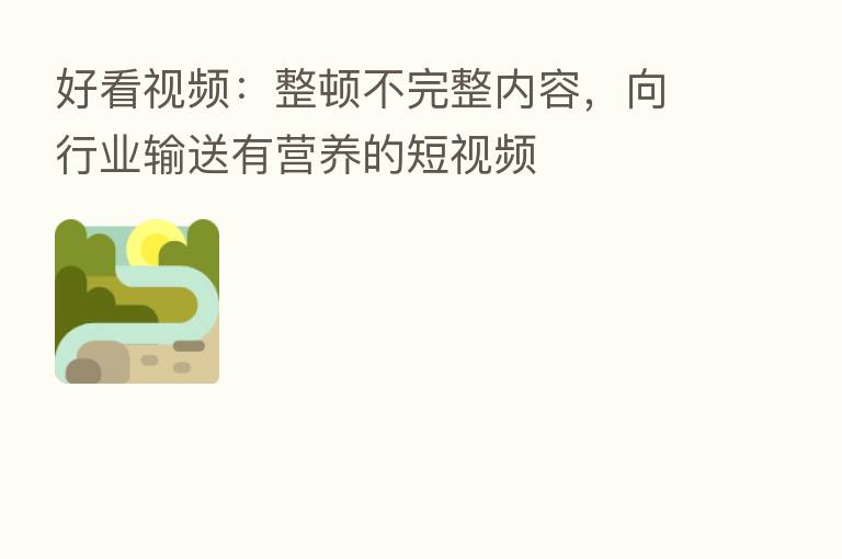 好看视频:整顿不完整内容,向行业输送有营养的短视频