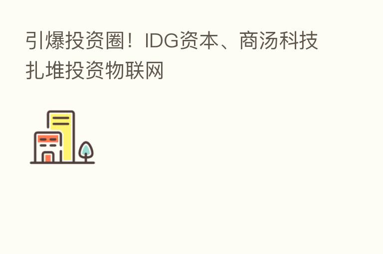 引爆投资圈!IDG资本、商汤科技扎堆投资物联网