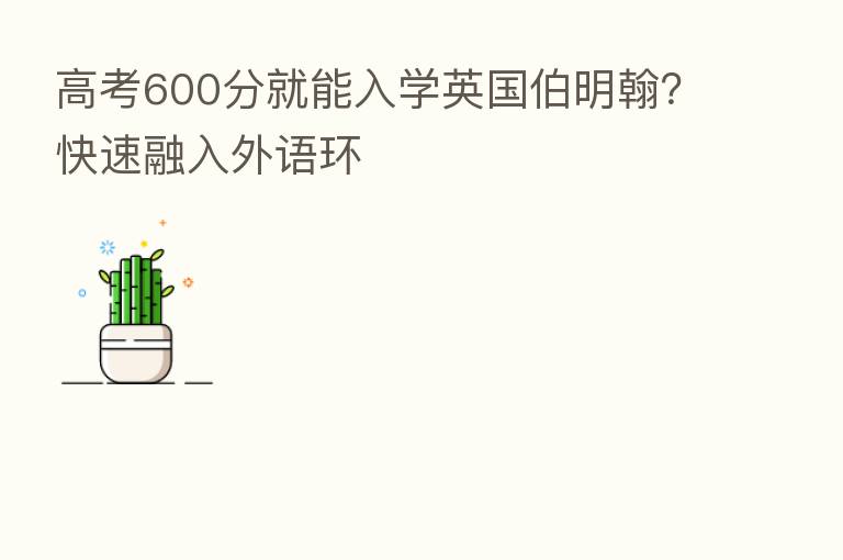 高考600分就能入学英国伯明翰?快速融入外语环