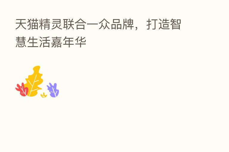 天猫精灵联合一众品牌,打造智慧生活嘉年华
