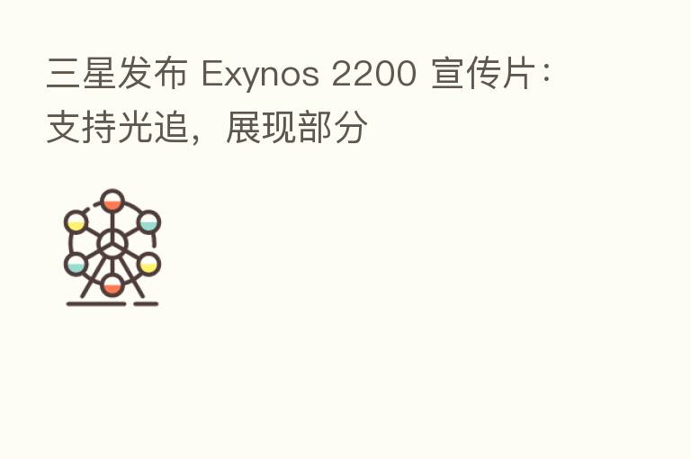 三星发布 Exynos 2200 宣传片:支持光追,展现部分