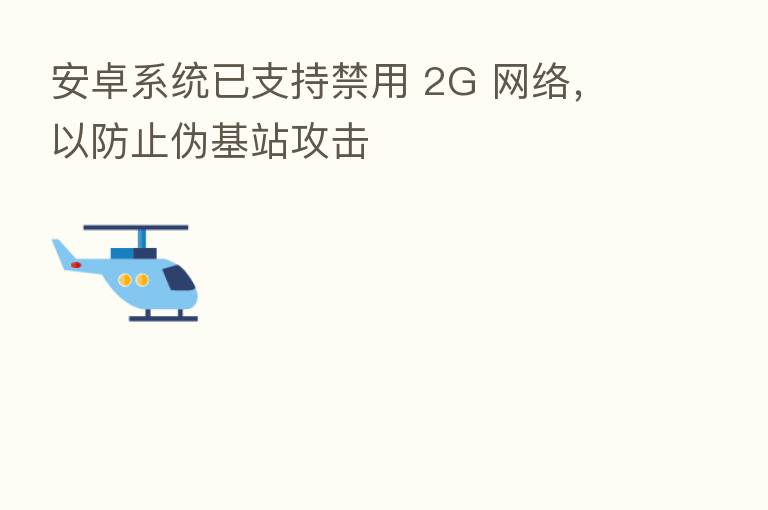 安卓系统已支持禁用 2G 网络,以防止伪基站攻击