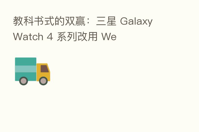 教科书式的双赢:三星 Galaxy Watch 4 系列改用 We