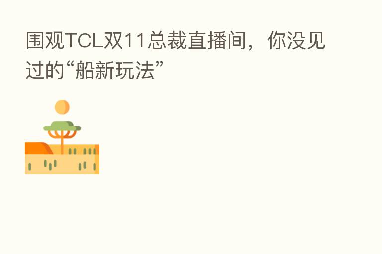 围观TCL双11总裁直播间,你没见过的“船新玩法”