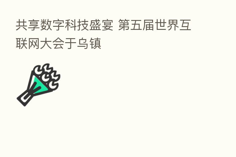共享数字科技盛宴 五届世界互联网大会于乌镇