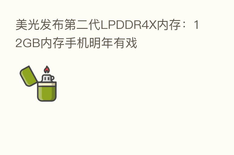 美光发布   二代LPDDR4X内存：12GB内存手机明年有戏