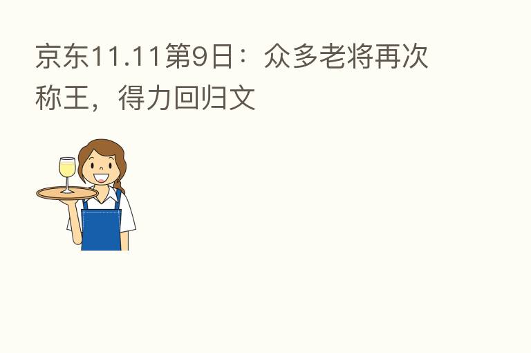 京东11.11 9日:众多老将再次称王,得力回归文