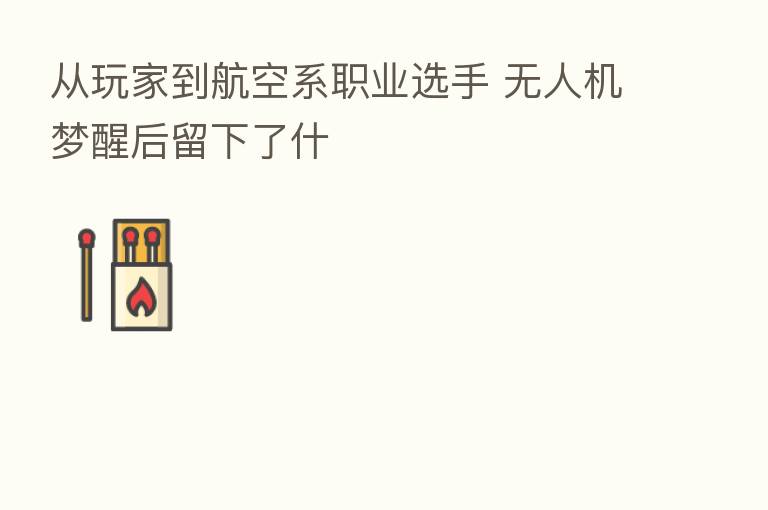 从玩家到航空系职业选手 无人机梦醒后留下了什