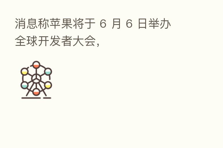 消息称苹果将于 6 月 6 日举办全球开发者大会,