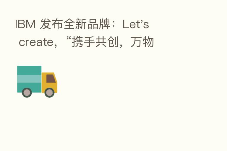 IBM 发布全新品牌：Let's create，“携手共创，万物