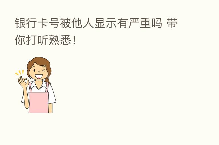 银行卡号被他人显示有严重吗 带你打听熟悉!