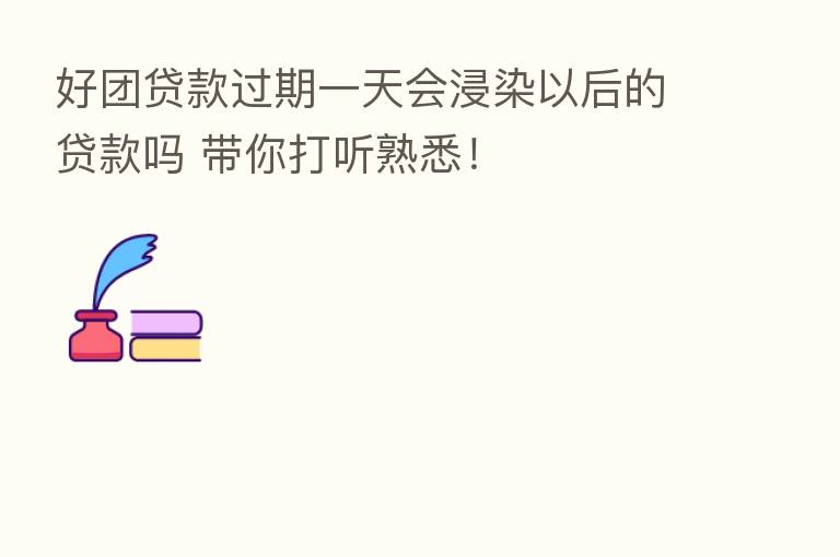 好团贷款过期一天会浸染以后的贷款吗 带你打听熟悉!