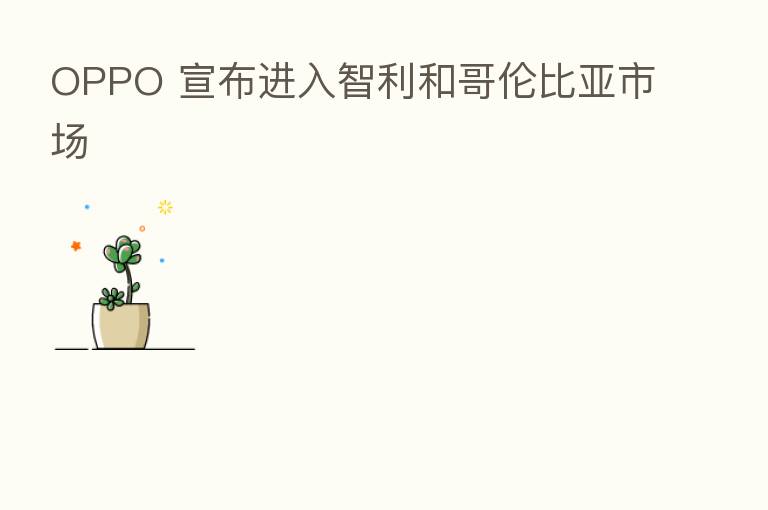 OPPO 宣布进入智利和哥伦比亚市场