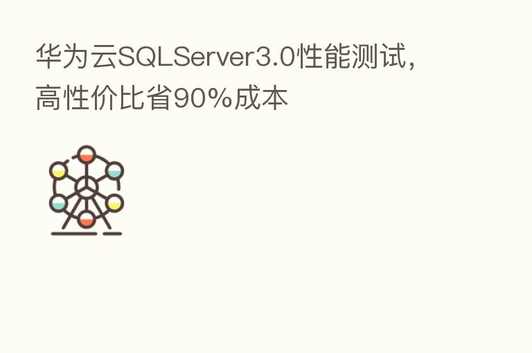 华为云SQLServer3.0性能测试,高性价比省90%成本