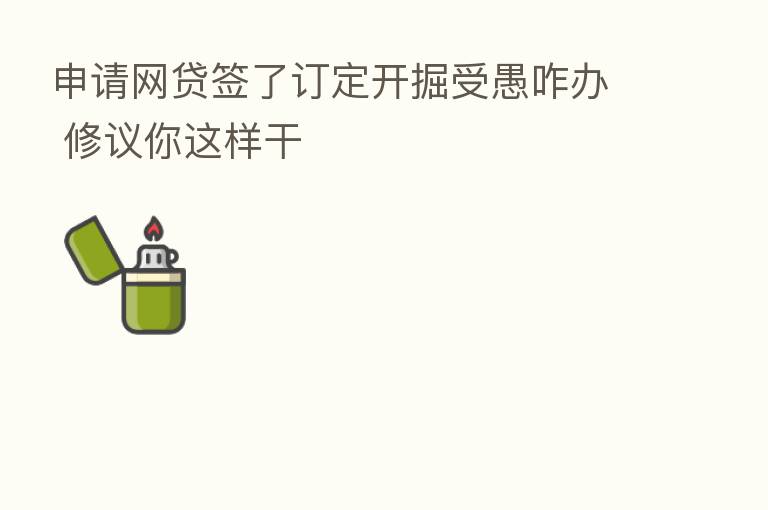 申请网贷签了订定开掘受愚咋办 修议你这样干