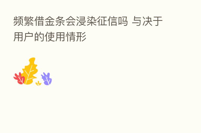 频繁借金条会浸染征信吗 与决于用户的使用情形