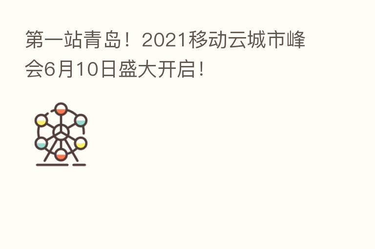 一站青岛!2021移动云城市峰会6月10日盛大开启!