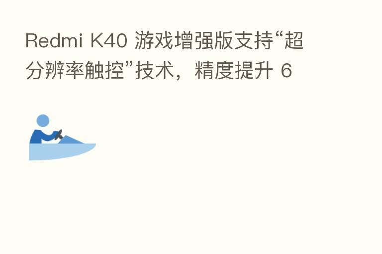 Redmi K40 游戏增强版支持“超分辨率触控”技术，精度提升 6 倍