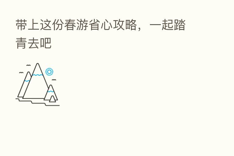 带上这份春游省心攻略，一起踏青去吧