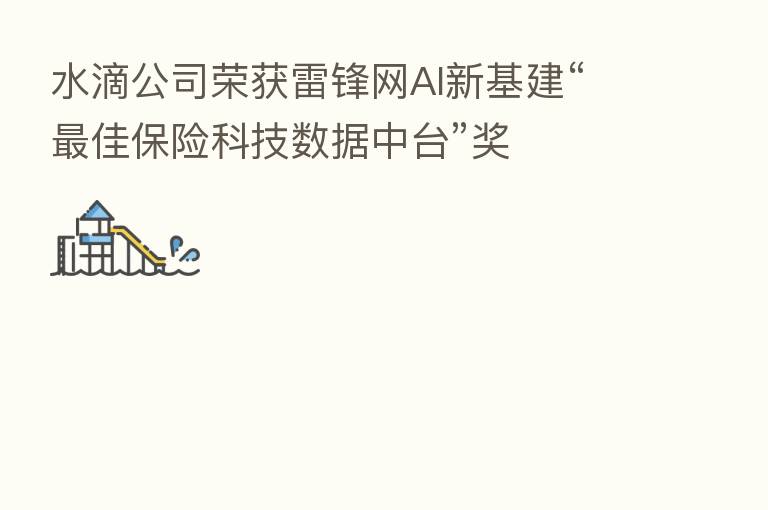 水滴公司荣获雷锋网AI新基建“ 佳 科技数据中台”奖