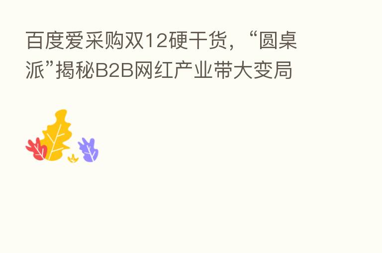 百度爱采购双12硬干货,“圆桌派”揭秘B2B网红产业带大变局