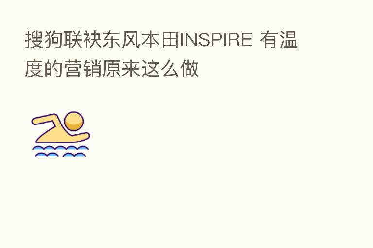 搜狗联袂东风本田INSPIRE 有温度的营销原来这么做
