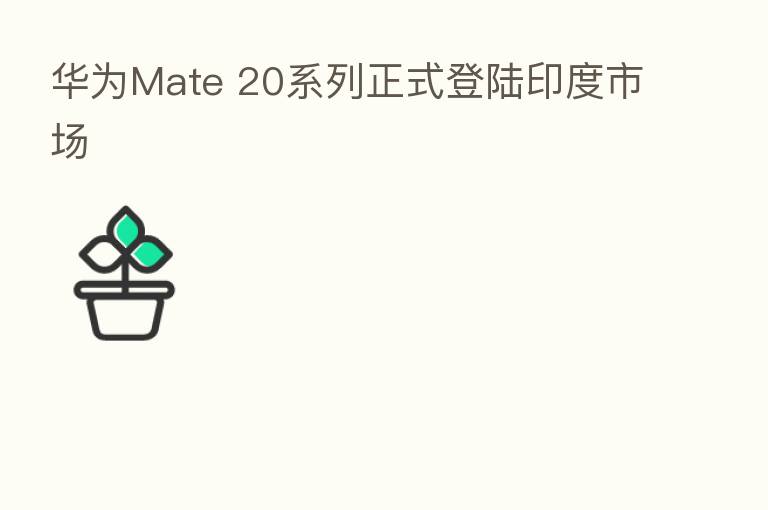 华为Mate 20系列正式登陆印度市场