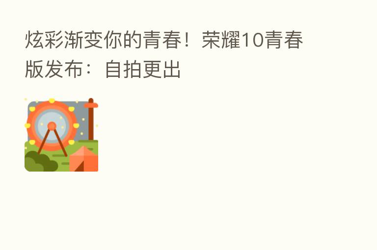 炫彩渐变你的青春! 10青春版发布:自拍更出