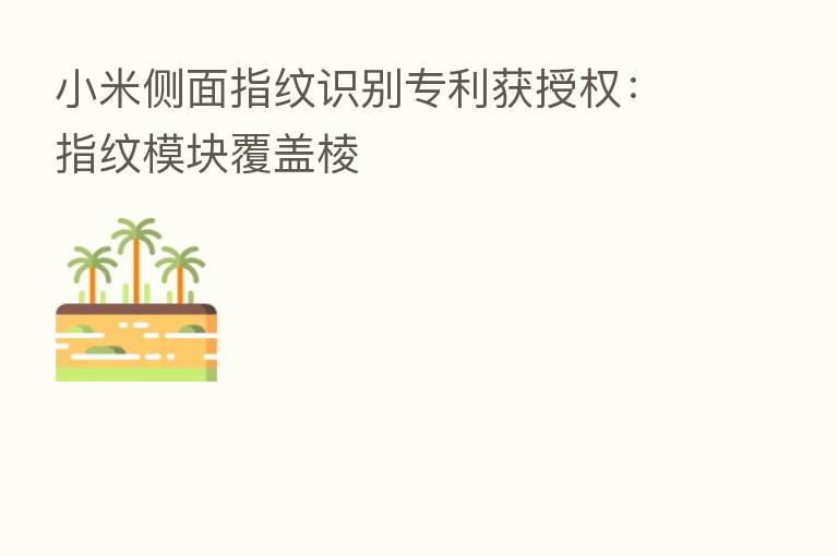 小米侧面指纹识别专利获授权:指纹模块覆盖棱