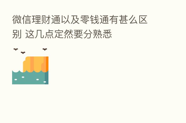微信理财通以及零前通有甚么区别 这几点定然要分熟悉