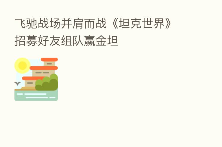 飞驰战场并肩而战《坦克世界》招募好友组队赢金坦