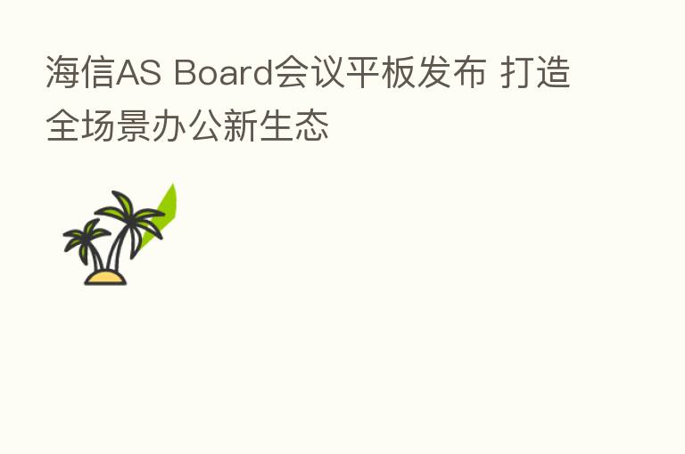 海信AS Board会议平板发布 打造全场景办公新生态