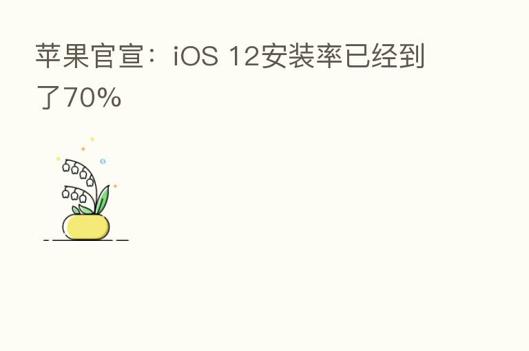 苹果官宣:iOS 12安装率已经到了70%
