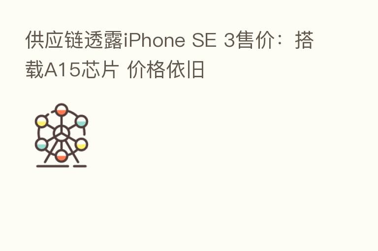 供应链透露iPhone SE 3售价:搭载A15芯片 价格依旧