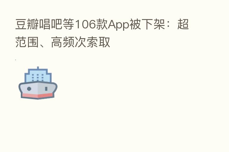 豆瓣唱吧等106款App被下架:超范围、高频次索取