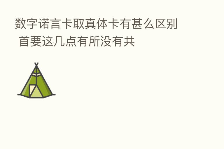 数字诺言卡取真体卡有甚么区别 首要这几点有所没有共