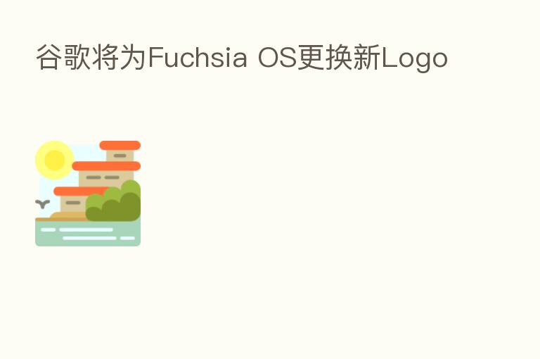 谷歌将为Fuchsia OS更换新Logo