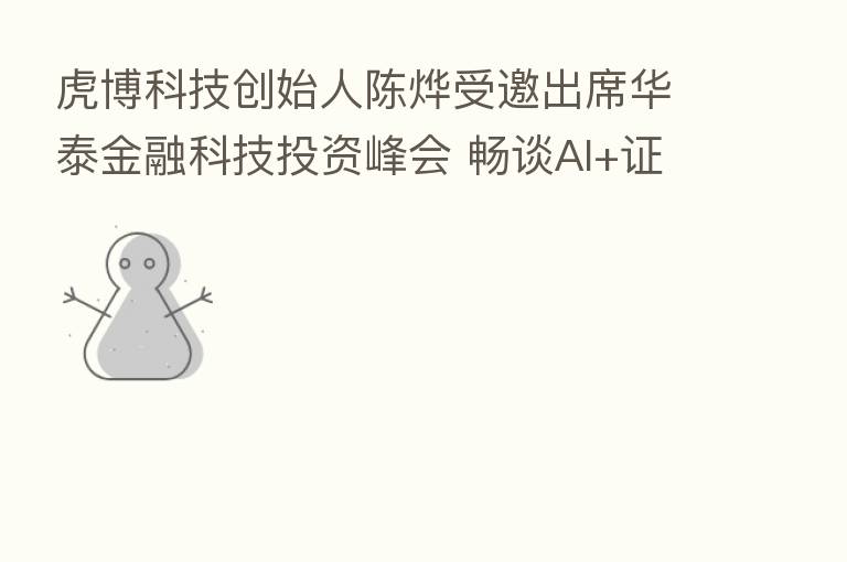 虎博科技创始人陈烨受邀出席华泰金融科技投资峰会 畅谈AI+证券      之路