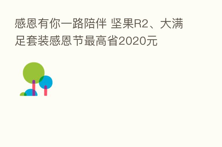 感恩有你一路陪伴 坚果R2、大满足套装感恩节 高省2020元