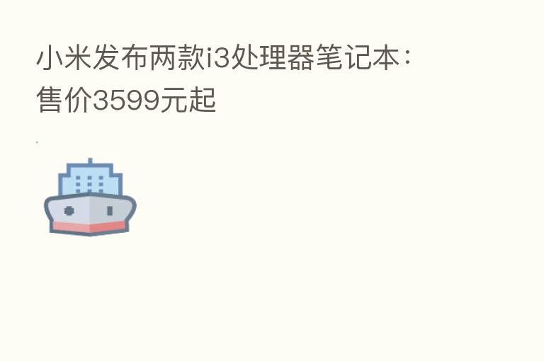小米发布两款i3处理器笔记本:售价3599元起