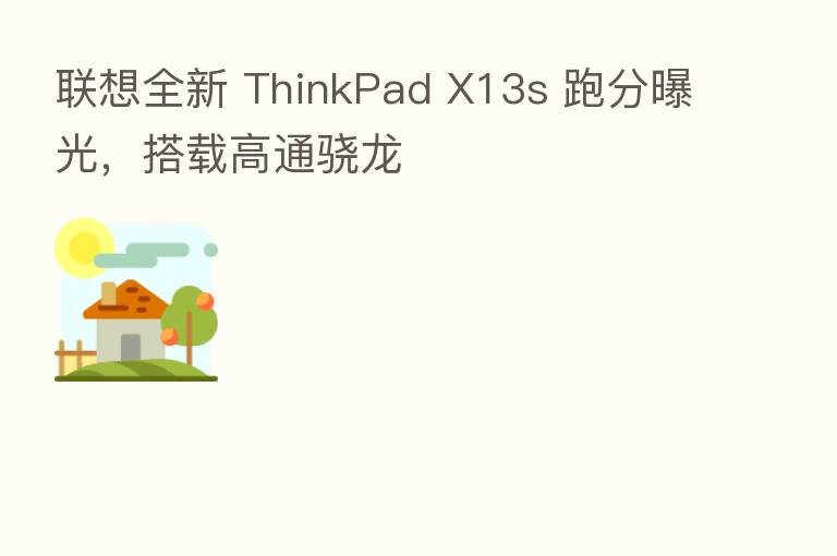 联想全新 ThinkPad X13s 跑分曝光,搭载高通骁龙