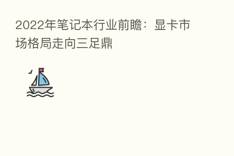 2022年笔记本行业前瞻:显卡市场格局走向三足鼎