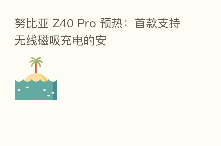 努比亚 Z40 Pro 预热:首款支持无线磁吸充电的安