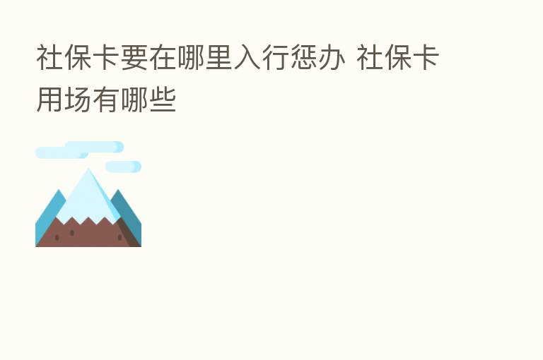 社保卡要在哪里入行惩办 社保卡用场有哪些