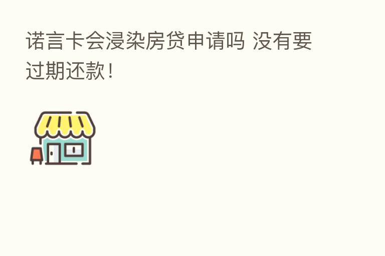诺言卡会浸染房贷申请吗 没有要过期还款!