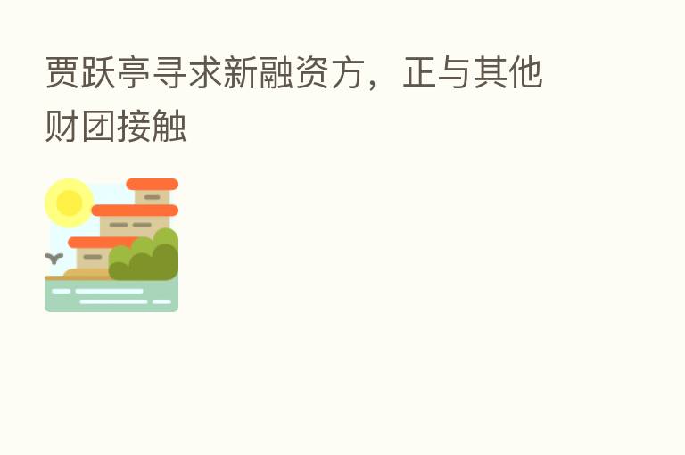 贾跃亭寻求新融资方,正与其他财团接触