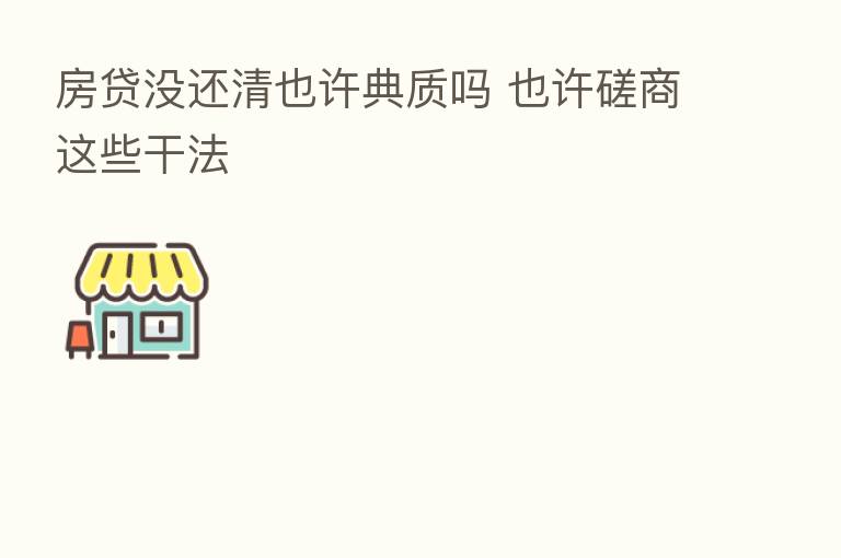 房贷没还清也许典质吗 也许磋商这些干法